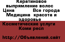 Кератиновое выпрямление волос › Цена ­ 1 500 - Все города Медицина, красота и здоровье » Косметические услуги   . Коми респ.